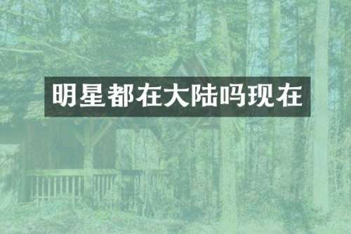 明星都在大陆吗现在