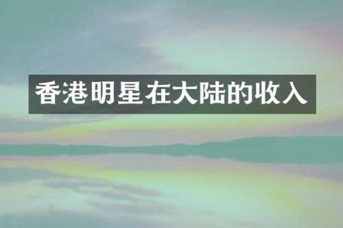 香港明星在大陆的收入