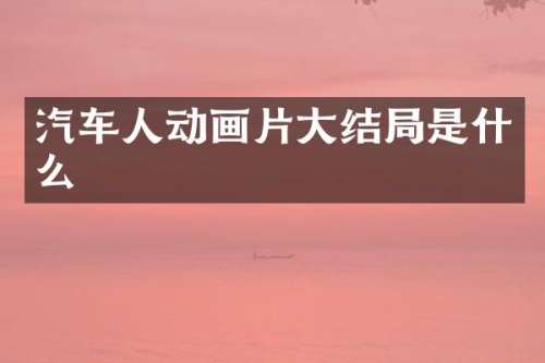 汽车人动画片大结局是什么