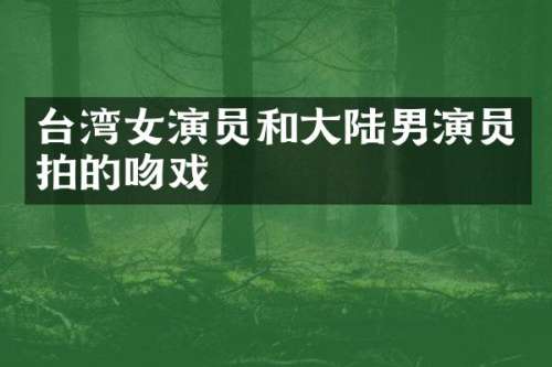 台湾女演员和大陆男演员拍的