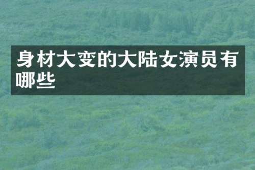 身材大变的大陆女演员有哪些