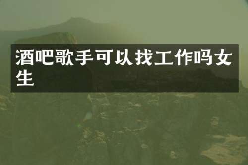 酒吧歌手可以找工作吗女生