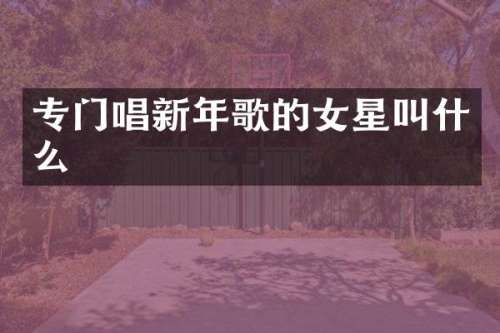 专门唱新年歌的女星叫什么