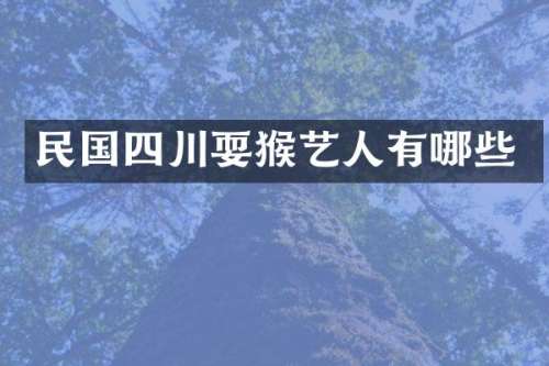 民国四川耍猴艺人有哪些