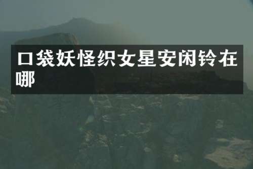 口袋妖怪织女星安闲铃在哪
