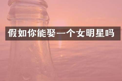 假如你能娶一个女明星吗