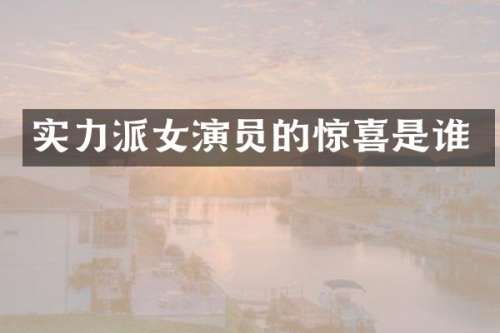 实力派女演员的惊喜是谁