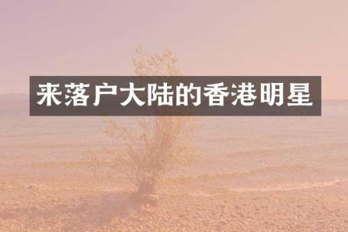 来落户大陆的香港明星
