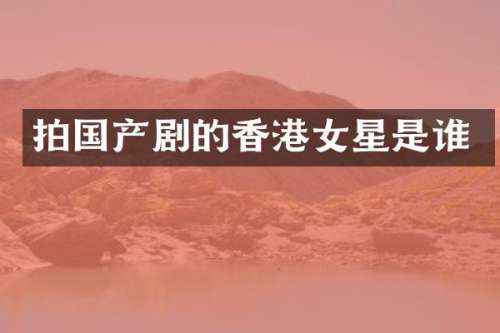 拍国产剧的香港女星是谁