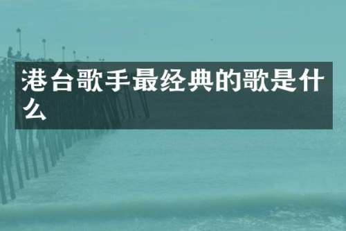 港台歌手最经典的歌是什么
