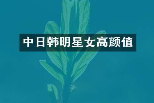 中日韩明星女高颜值