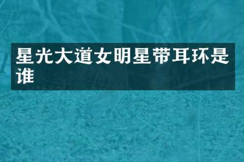 星光大道女明星带耳环是谁