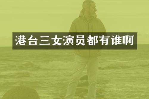 港台三女演员都有谁啊