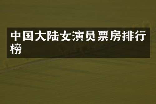 中国大陆女演员票房排行榜