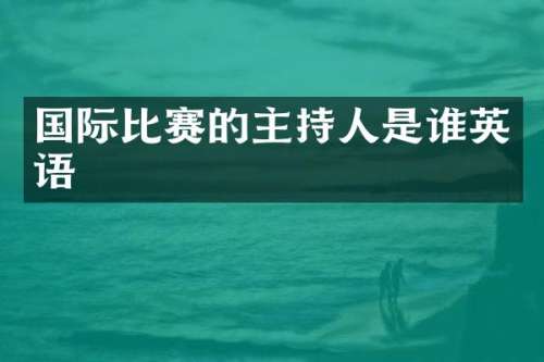 国际比赛的主持人是谁英语