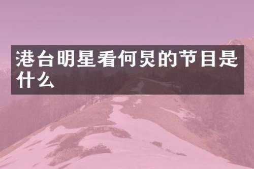 港台明星看何炅的节目是什么