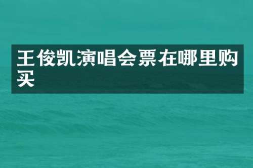 王俊凯演唱会票在哪里购买