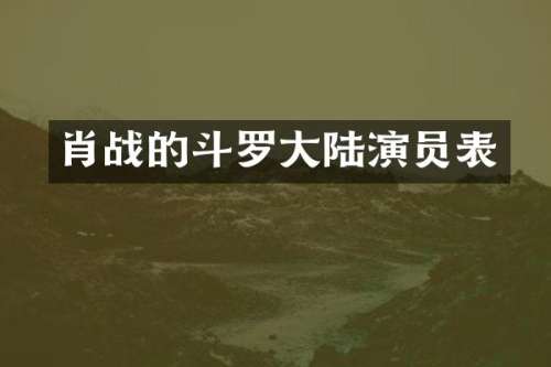 肖战的斗罗大陆演员表