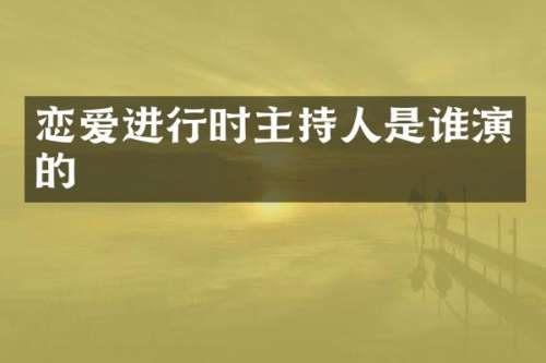 恋爱进行时主持人是谁演的