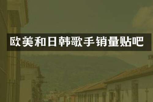 欧美和日韩歌手销量贴吧