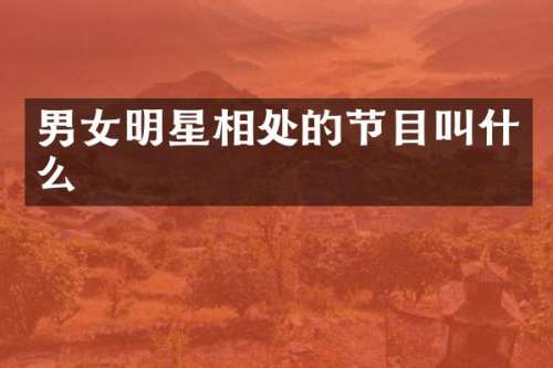 男女明星相处的节目叫什么