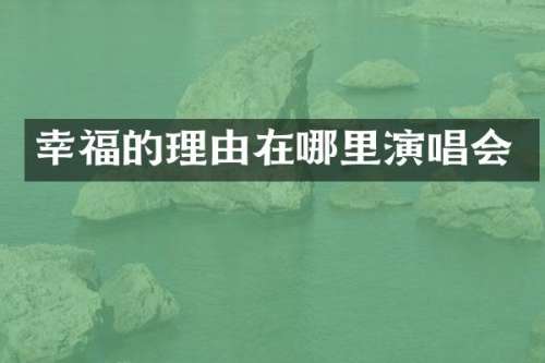 幸福的理由在哪里演唱会