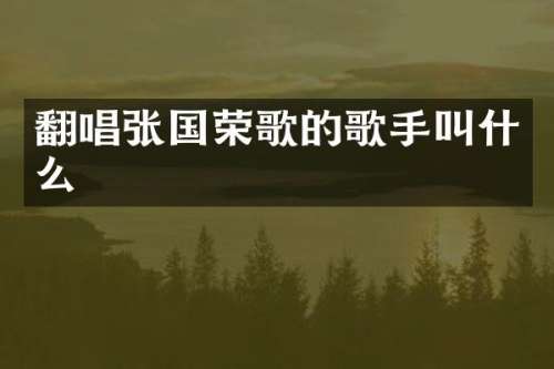 翻唱张国荣歌的歌手叫什么