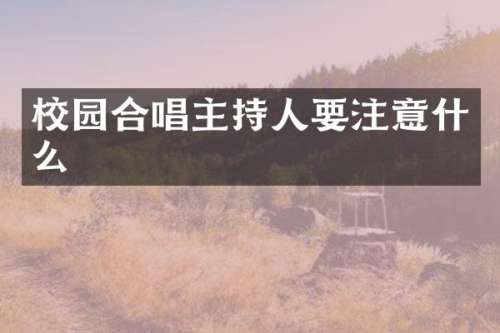 校园合唱主持人要注意什么