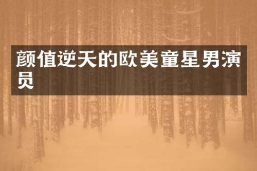 颜值逆天的欧美童星男演员