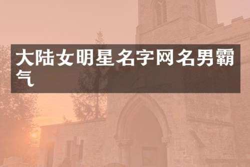 大陆女明星名字网名男霸气