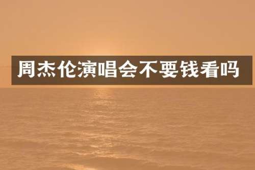 周杰伦演唱会不要钱看吗