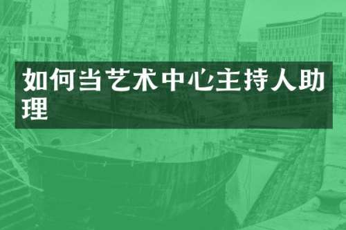 如何当艺术中心主持人助理