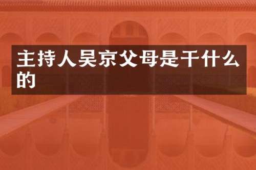 主持人吴京父母是干什么的