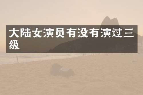 大陆女演员有没有演过三级