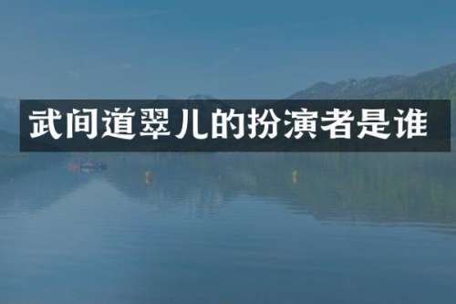 武间道翠儿的扮演者是谁