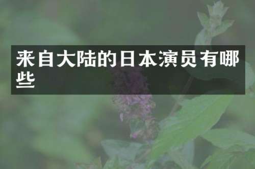 来自大陆的日本演员有哪些