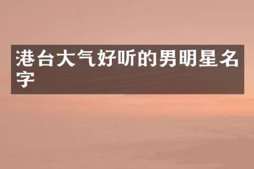 港台大气好听的男明星名字