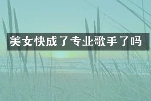 快成了专业歌手了吗