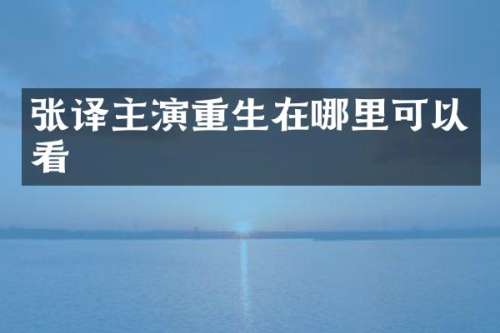 张译主演重生在哪里可以看