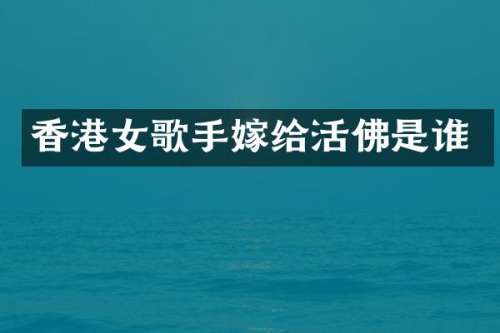 香港女歌手嫁给活佛是谁