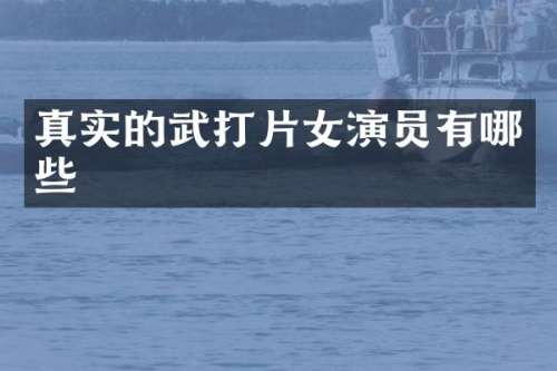真实的武打片女演员有哪些