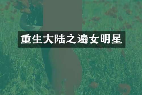 重生大陆之遍女明星