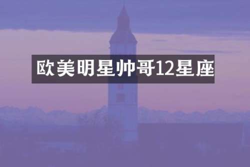欧美明星帅哥12星座