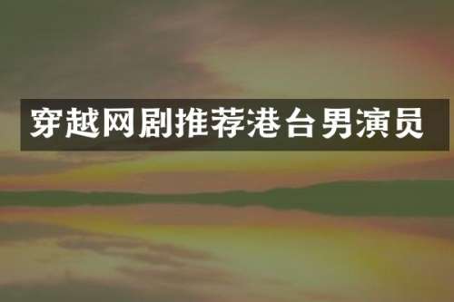 穿越网剧推荐港台男演员