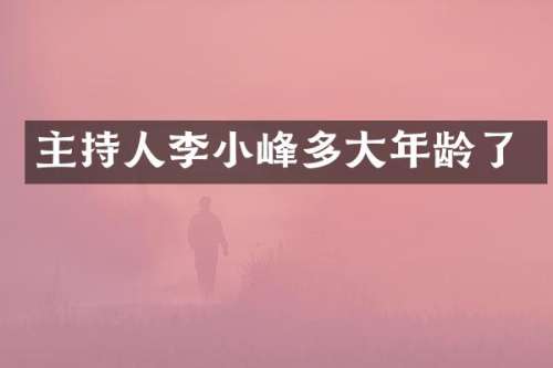 主持人李小峰多大年龄了