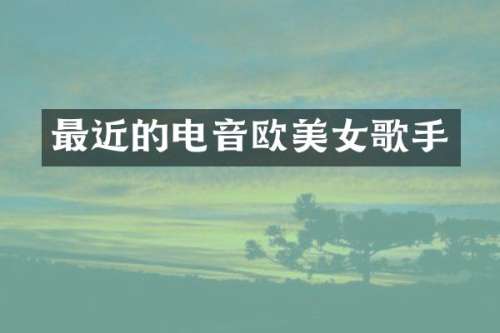 最近的电音欧歌手