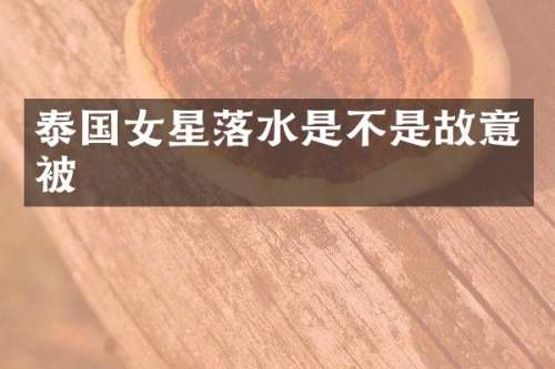 泰国女星落水是不是故意被