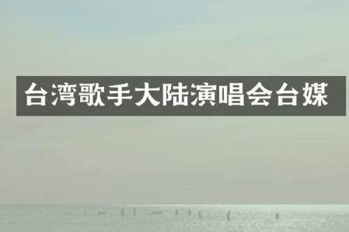 台湾歌手大陆演唱会台媒