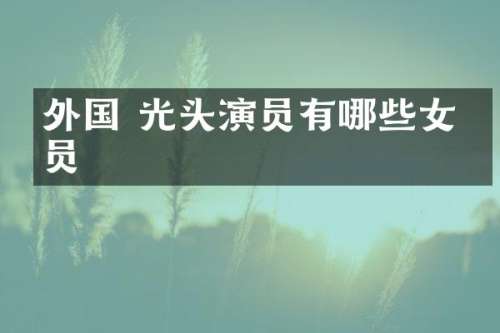 外国 光头演员有哪些女演员