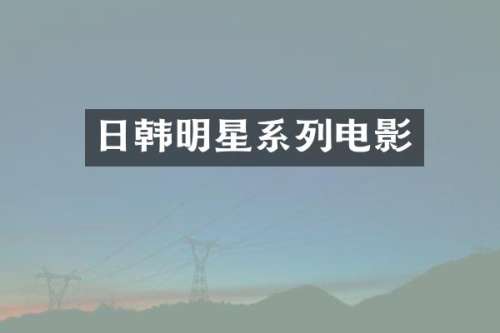 日韩明星系列电影